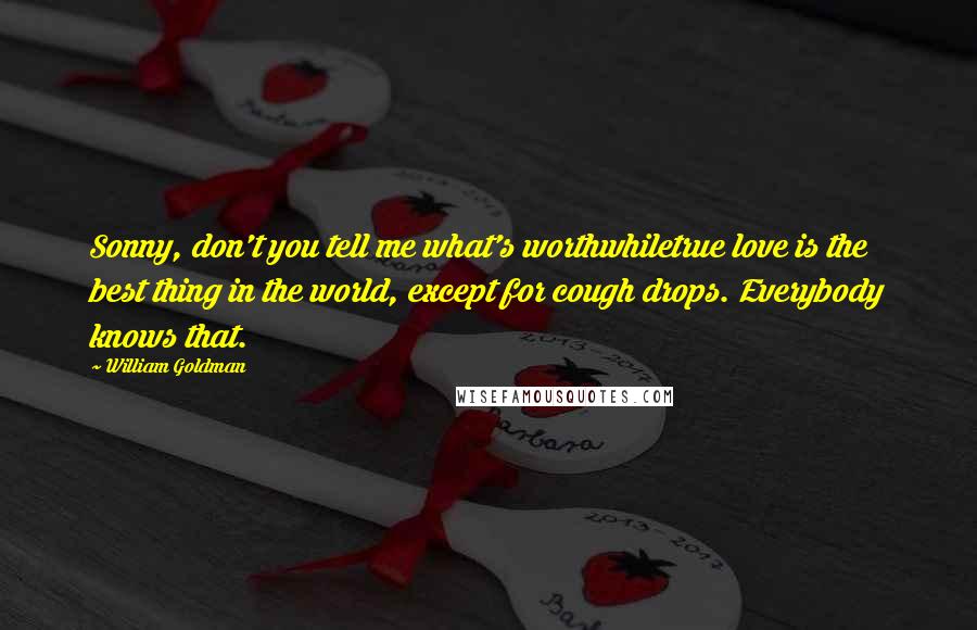 William Goldman Quotes: Sonny, don't you tell me what's worthwhiletrue love is the best thing in the world, except for cough drops. Everybody knows that.