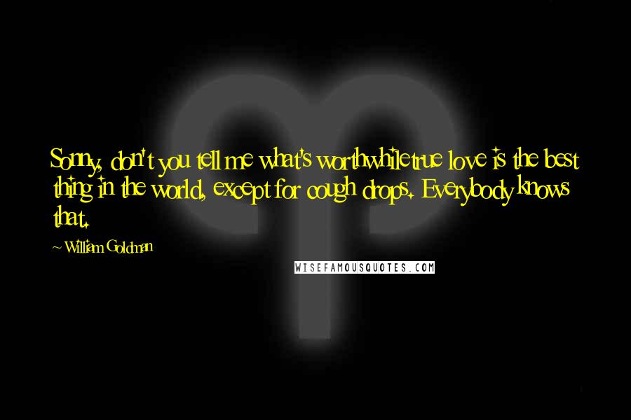 William Goldman Quotes: Sonny, don't you tell me what's worthwhiletrue love is the best thing in the world, except for cough drops. Everybody knows that.