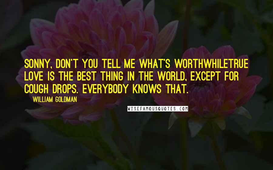 William Goldman Quotes: Sonny, don't you tell me what's worthwhiletrue love is the best thing in the world, except for cough drops. Everybody knows that.