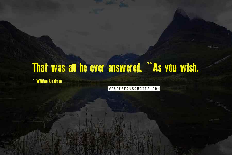 William Goldman Quotes: That was all he ever answered. "As you wish.