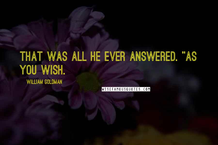 William Goldman Quotes: That was all he ever answered. "As you wish.