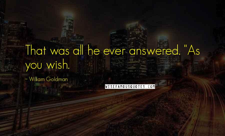 William Goldman Quotes: That was all he ever answered. "As you wish.