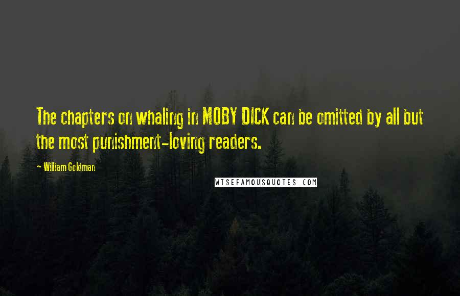 William Goldman Quotes: The chapters on whaling in MOBY DICK can be omitted by all but the most punishment-loving readers.