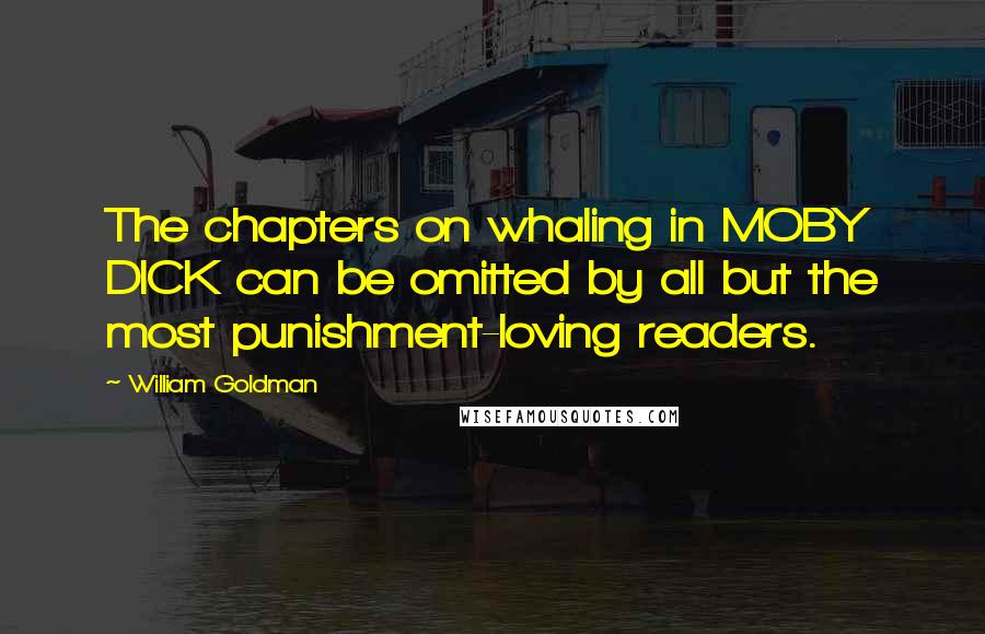 William Goldman Quotes: The chapters on whaling in MOBY DICK can be omitted by all but the most punishment-loving readers.