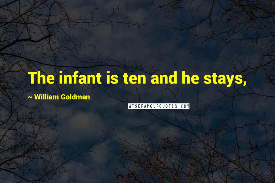 William Goldman Quotes: The infant is ten and he stays,