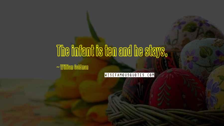 William Goldman Quotes: The infant is ten and he stays,