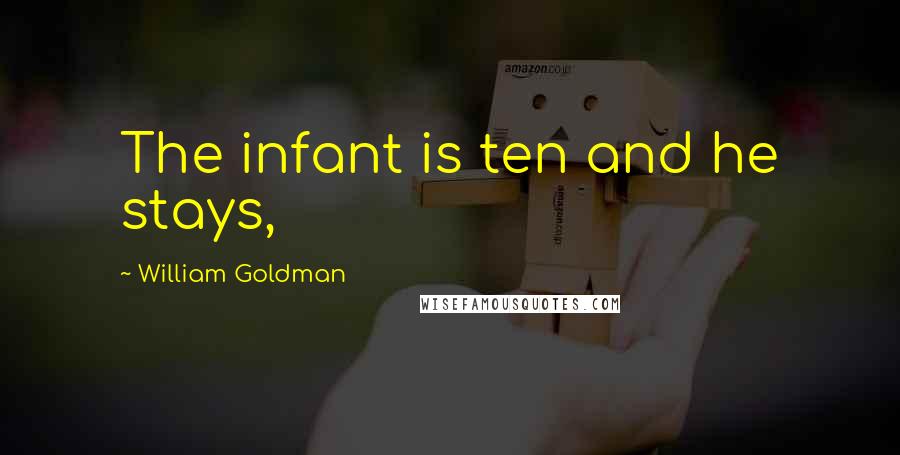 William Goldman Quotes: The infant is ten and he stays,