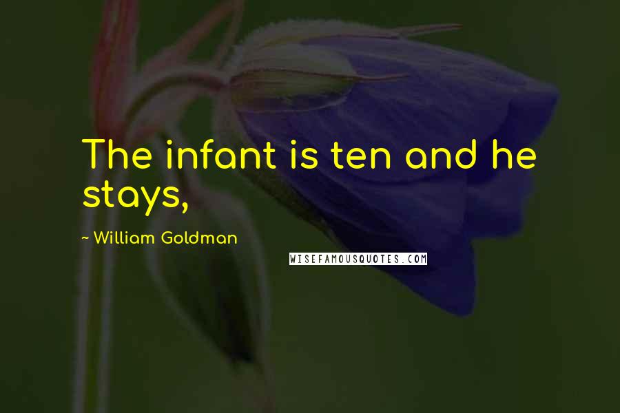 William Goldman Quotes: The infant is ten and he stays,