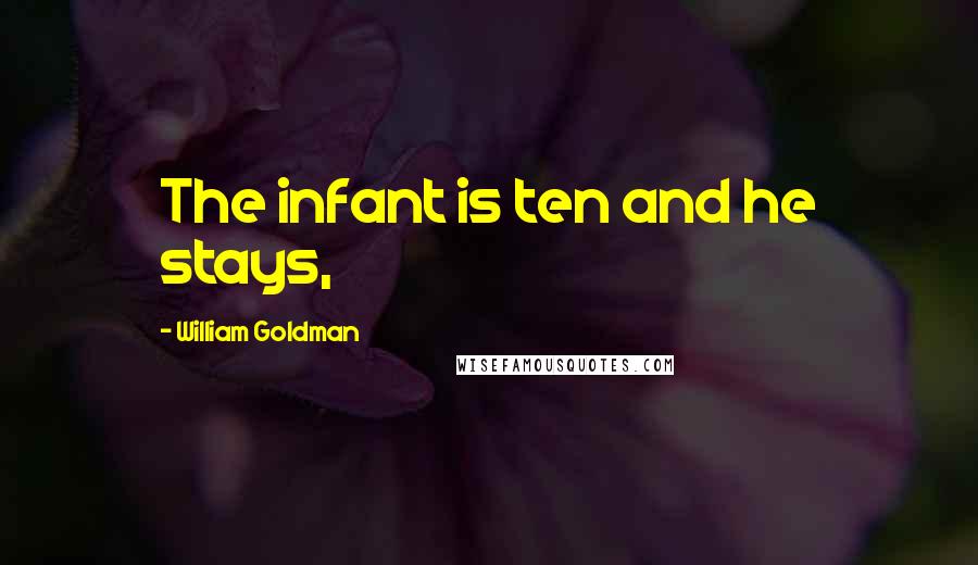 William Goldman Quotes: The infant is ten and he stays,