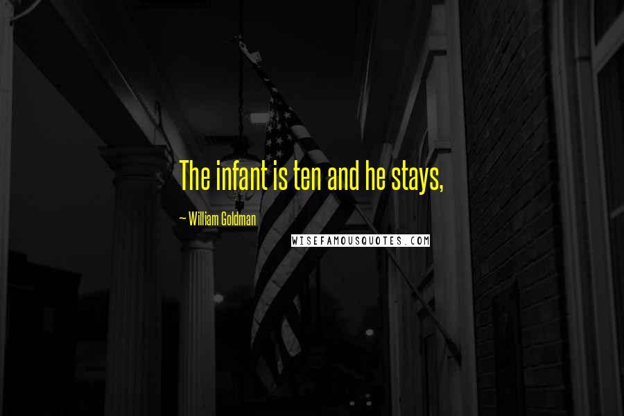 William Goldman Quotes: The infant is ten and he stays,