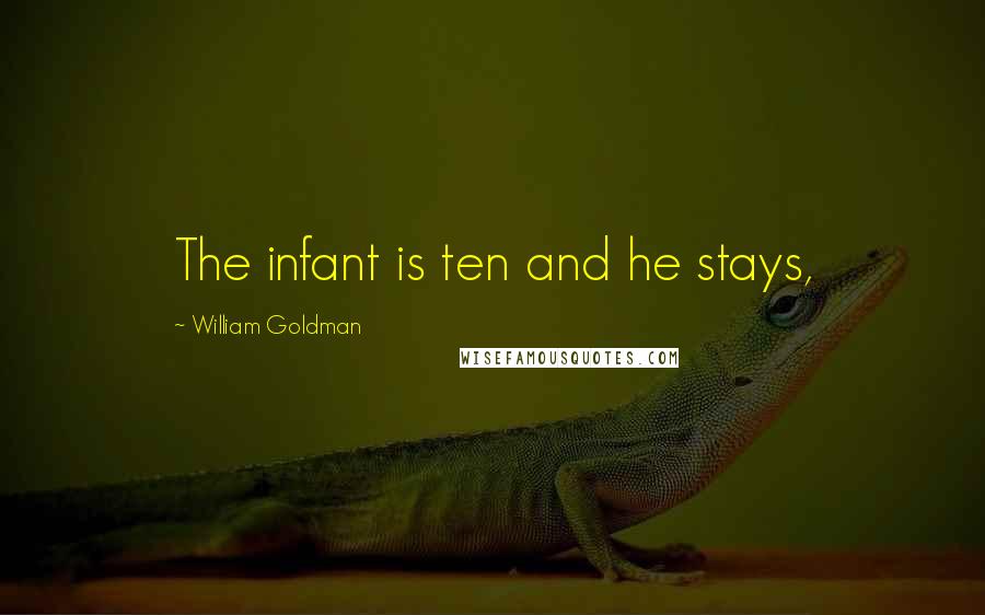 William Goldman Quotes: The infant is ten and he stays,