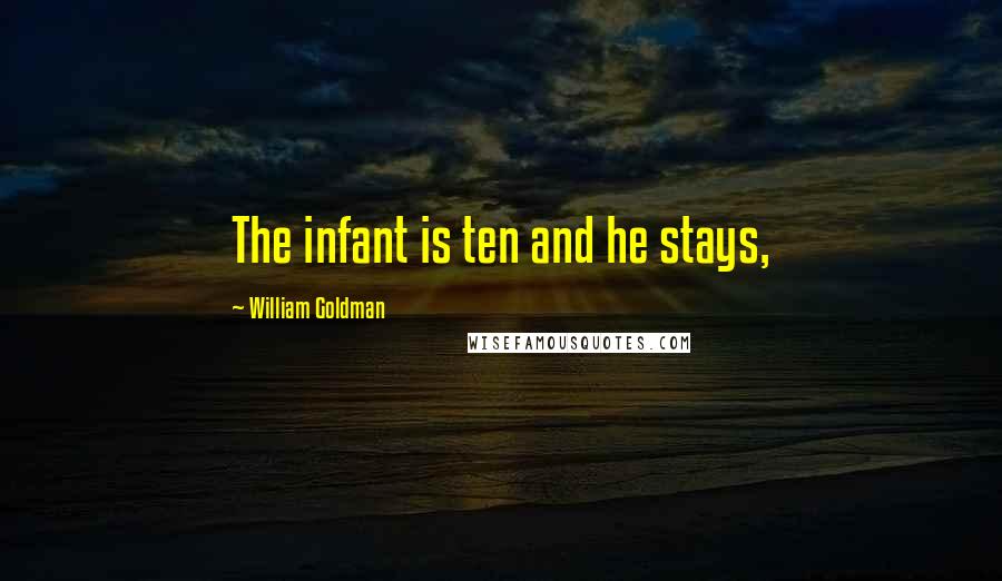 William Goldman Quotes: The infant is ten and he stays,