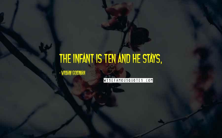 William Goldman Quotes: The infant is ten and he stays,