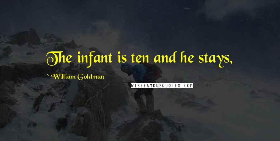 William Goldman Quotes: The infant is ten and he stays,