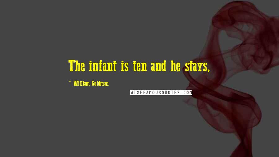 William Goldman Quotes: The infant is ten and he stays,