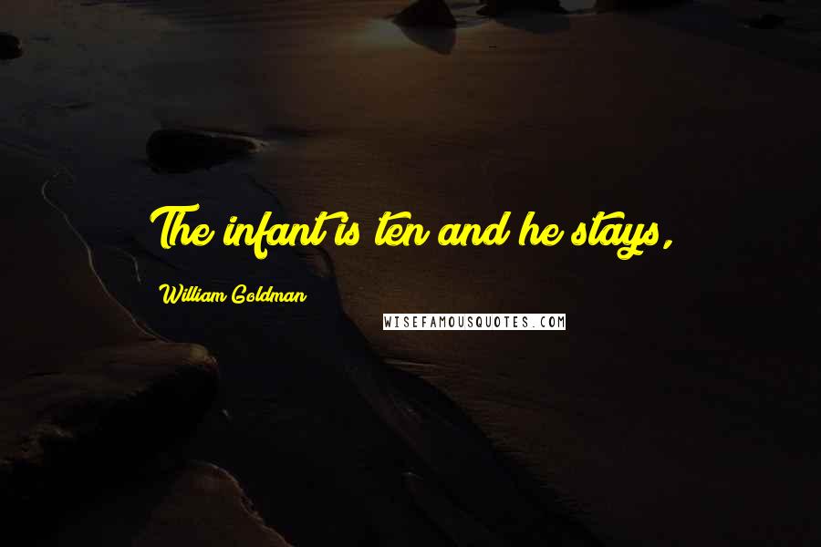 William Goldman Quotes: The infant is ten and he stays,