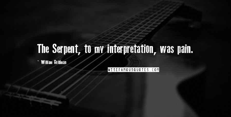 William Goldman Quotes: The Serpent, to my interpretation, was pain.