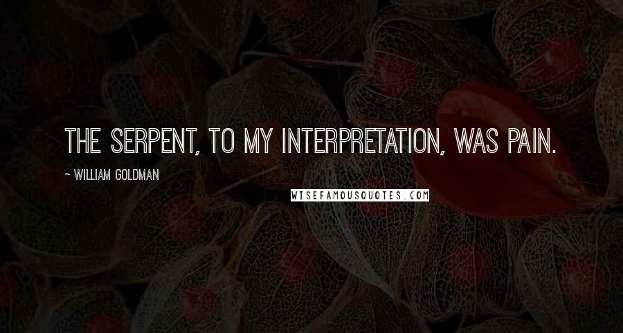 William Goldman Quotes: The Serpent, to my interpretation, was pain.