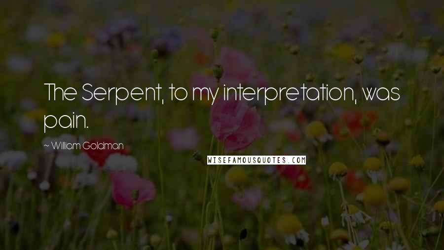 William Goldman Quotes: The Serpent, to my interpretation, was pain.