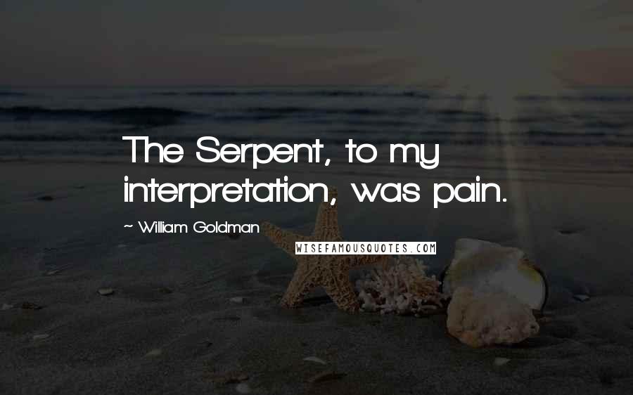 William Goldman Quotes: The Serpent, to my interpretation, was pain.