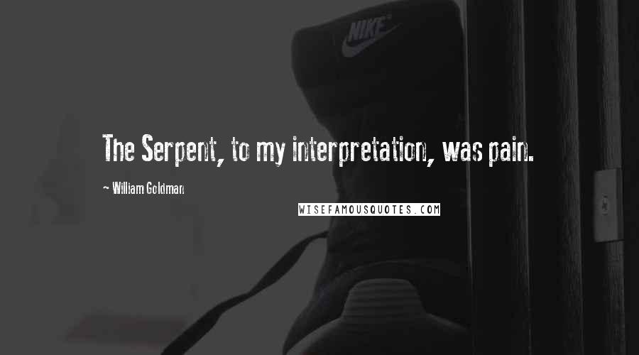 William Goldman Quotes: The Serpent, to my interpretation, was pain.