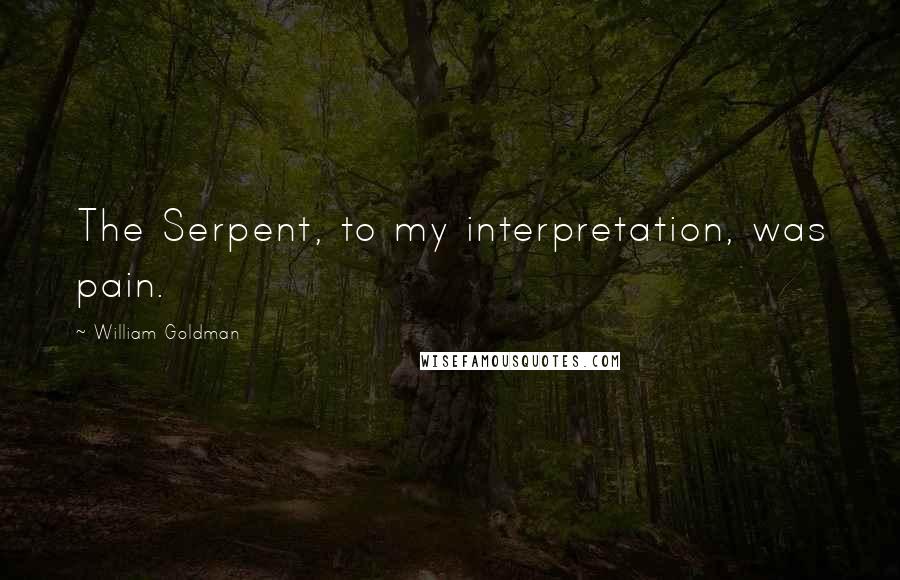 William Goldman Quotes: The Serpent, to my interpretation, was pain.