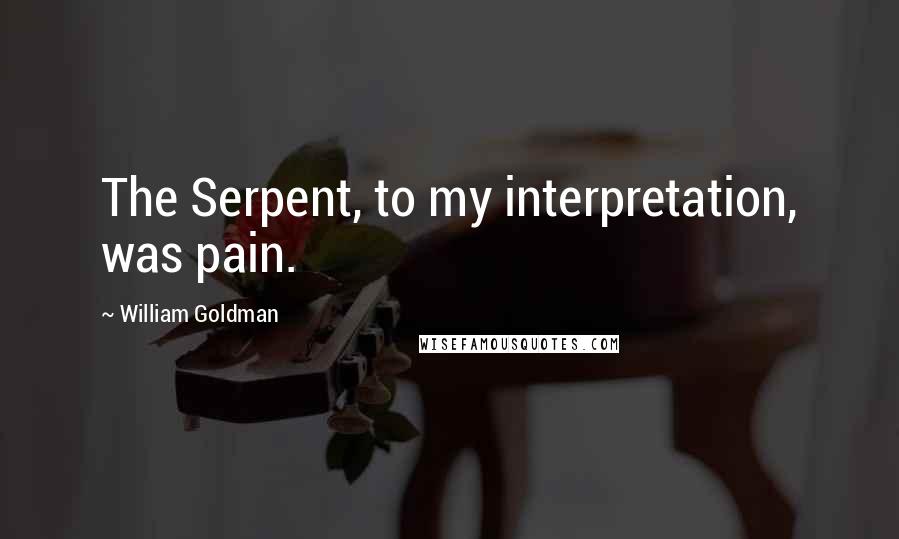 William Goldman Quotes: The Serpent, to my interpretation, was pain.