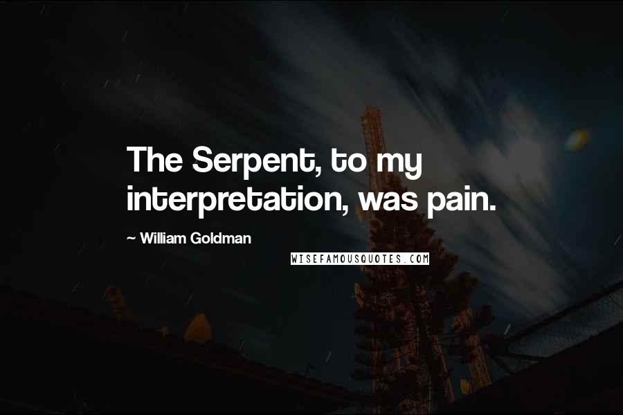 William Goldman Quotes: The Serpent, to my interpretation, was pain.