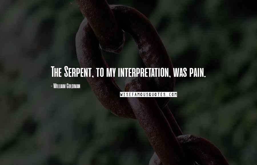 William Goldman Quotes: The Serpent, to my interpretation, was pain.