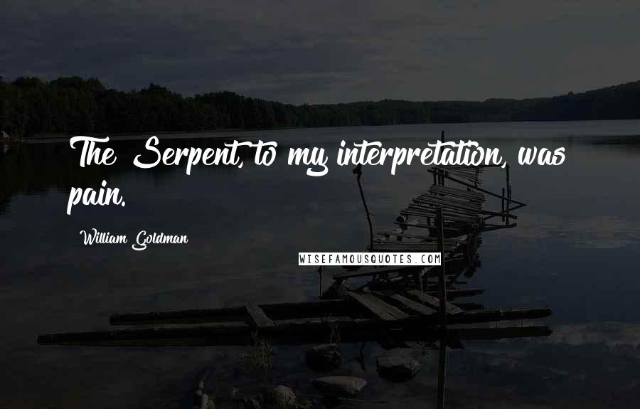 William Goldman Quotes: The Serpent, to my interpretation, was pain.