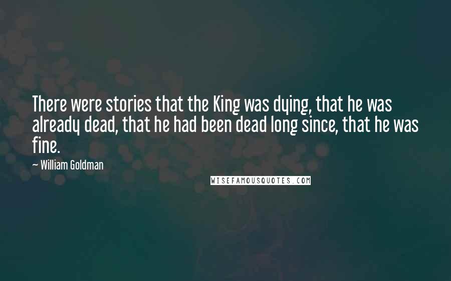 William Goldman Quotes: There were stories that the King was dying, that he was already dead, that he had been dead long since, that he was fine.