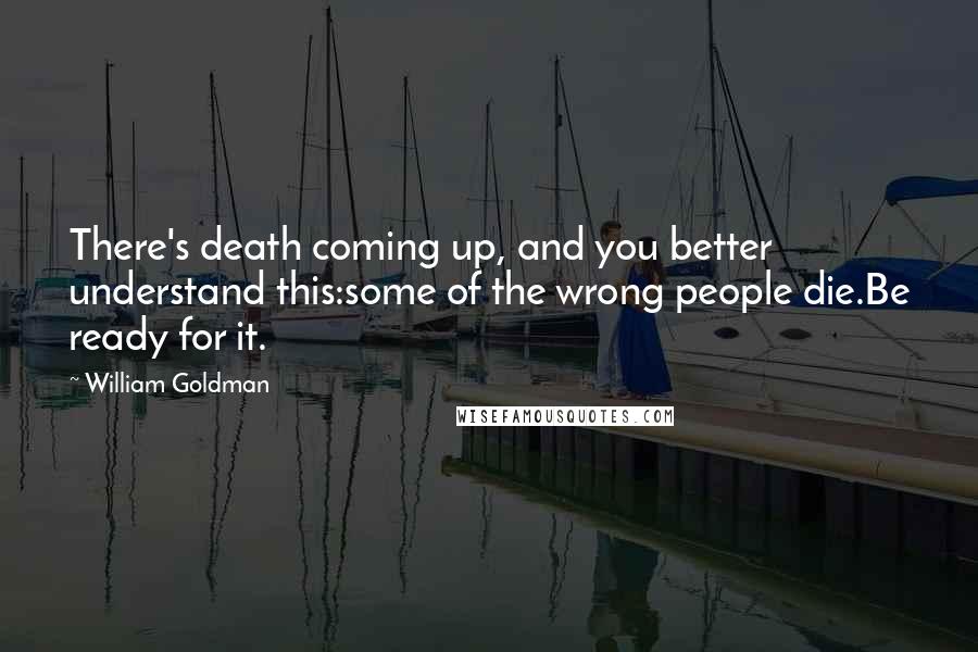 William Goldman Quotes: There's death coming up, and you better understand this:some of the wrong people die.Be ready for it.