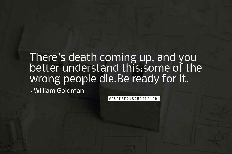 William Goldman Quotes: There's death coming up, and you better understand this:some of the wrong people die.Be ready for it.