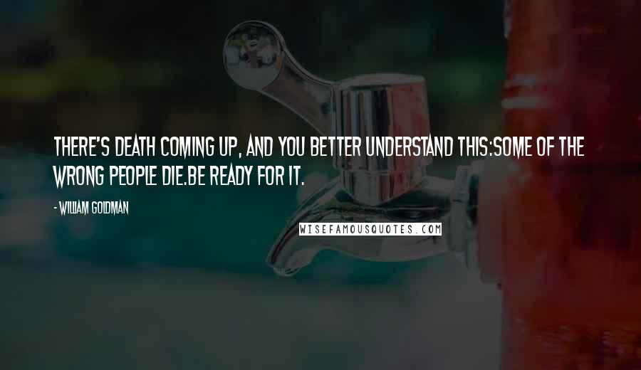 William Goldman Quotes: There's death coming up, and you better understand this:some of the wrong people die.Be ready for it.