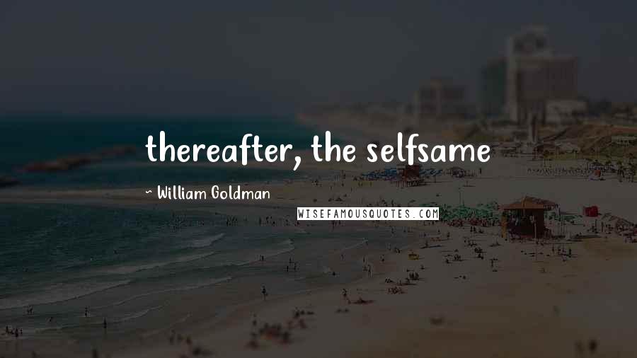 William Goldman Quotes: thereafter, the selfsame