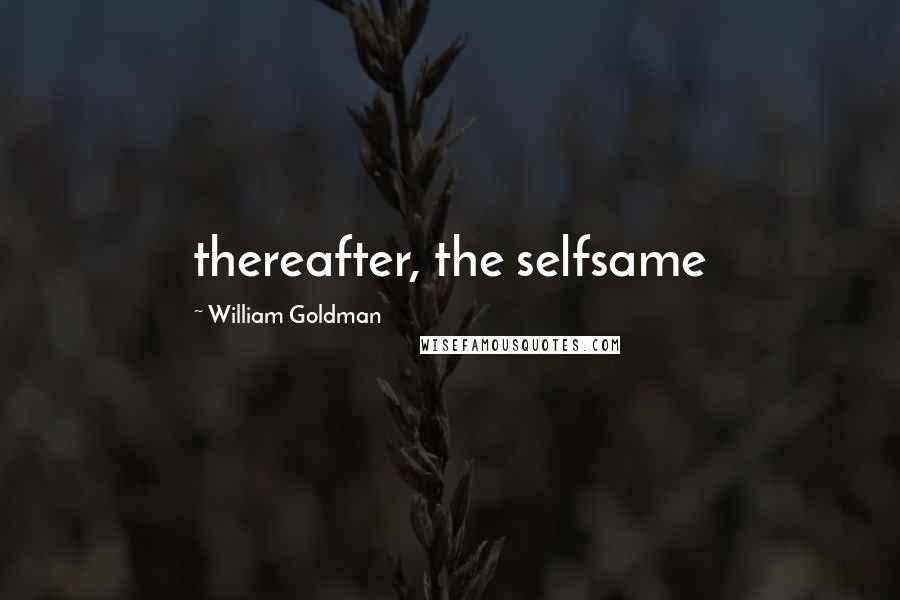 William Goldman Quotes: thereafter, the selfsame