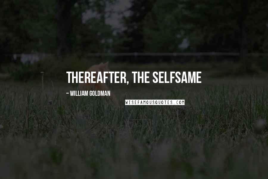 William Goldman Quotes: thereafter, the selfsame