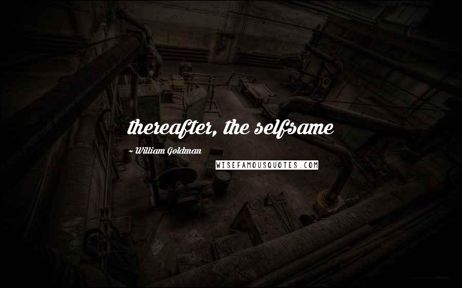 William Goldman Quotes: thereafter, the selfsame