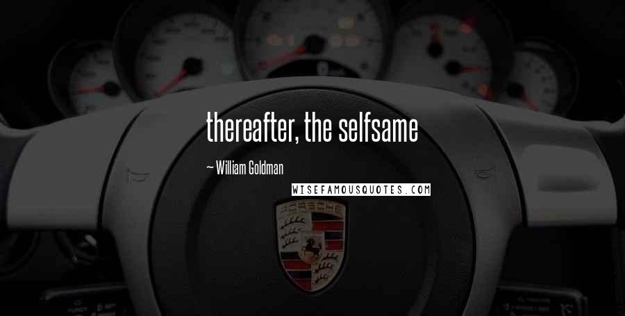 William Goldman Quotes: thereafter, the selfsame