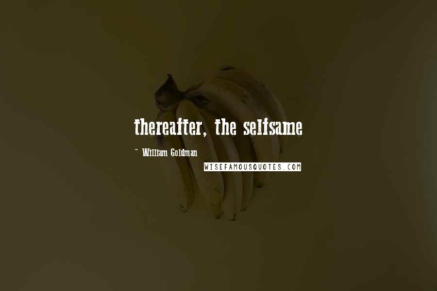 William Goldman Quotes: thereafter, the selfsame