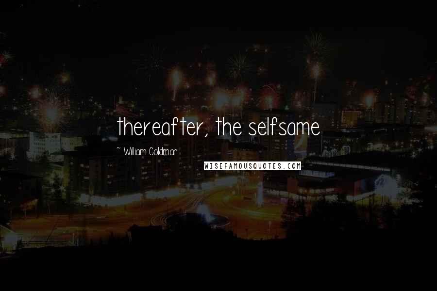 William Goldman Quotes: thereafter, the selfsame