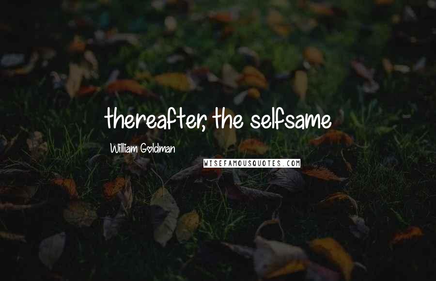 William Goldman Quotes: thereafter, the selfsame