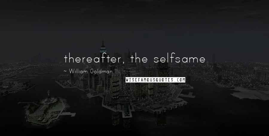 William Goldman Quotes: thereafter, the selfsame
