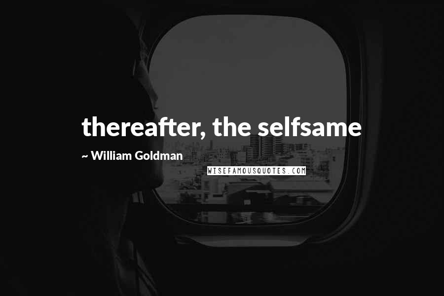 William Goldman Quotes: thereafter, the selfsame