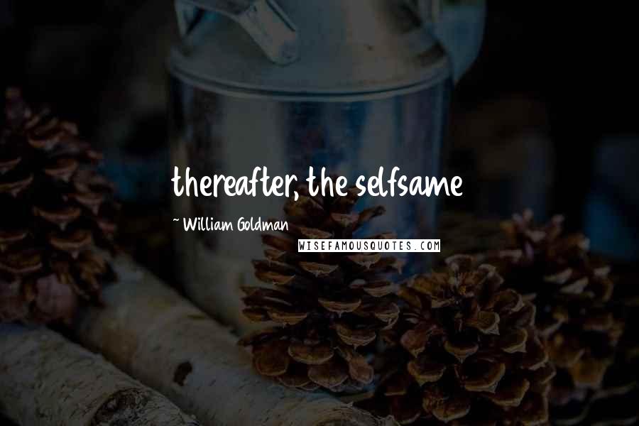 William Goldman Quotes: thereafter, the selfsame