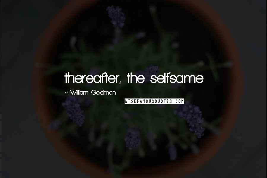 William Goldman Quotes: thereafter, the selfsame