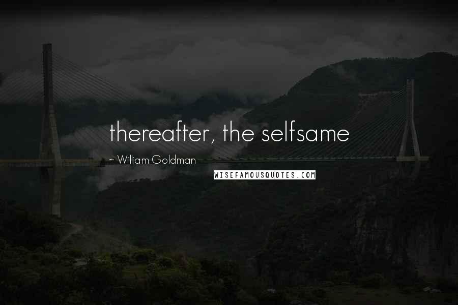William Goldman Quotes: thereafter, the selfsame