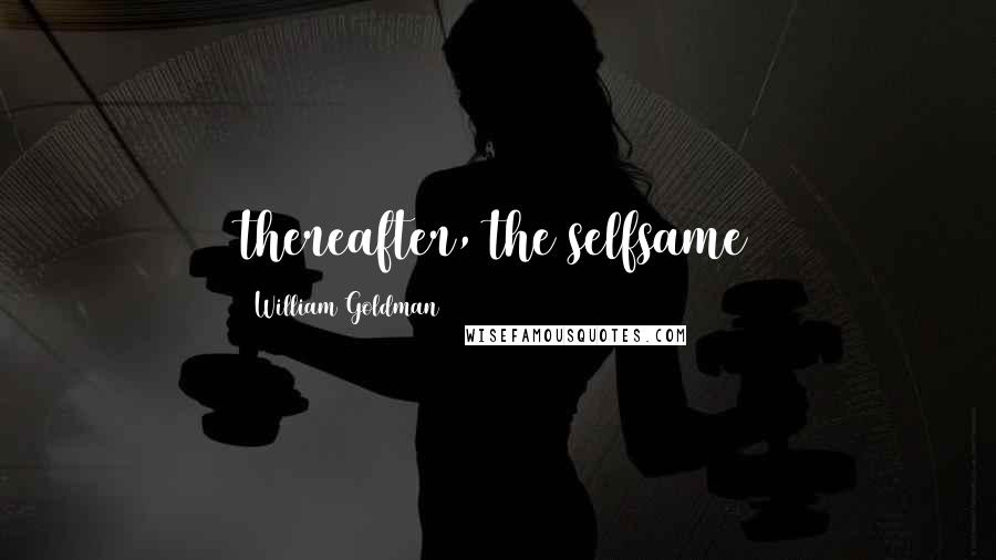 William Goldman Quotes: thereafter, the selfsame