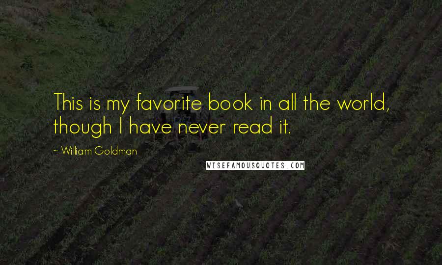 William Goldman Quotes: This is my favorite book in all the world, though I have never read it.