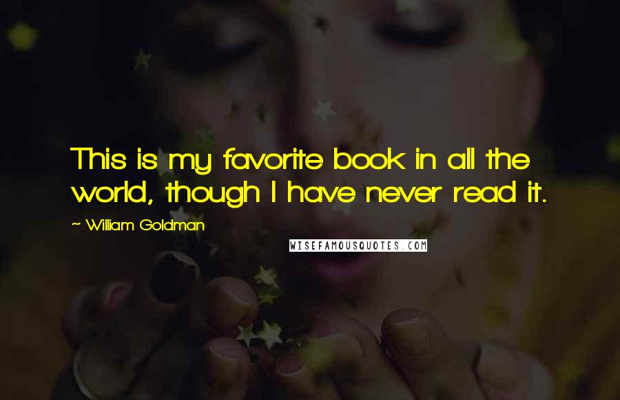 William Goldman Quotes: This is my favorite book in all the world, though I have never read it.